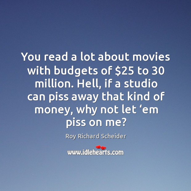 You read a lot about movies with budgets of $25 to 30 million. Hell, if a studio can piss away that Movies Quotes Image