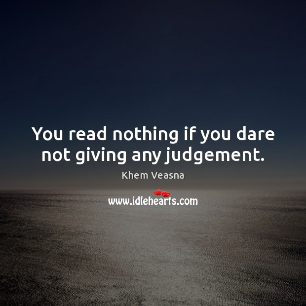 You read nothing if you dare not giving any judgement. Khem Veasna Picture Quote