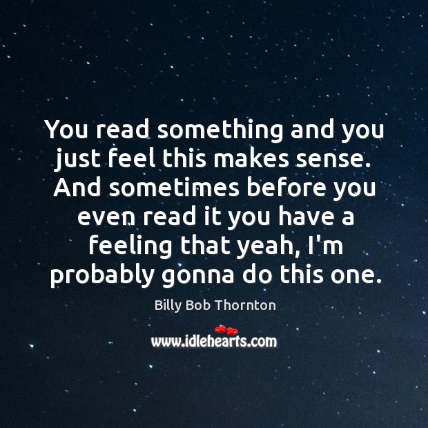 You read something and you just feel this makes sense. And sometimes Billy Bob Thornton Picture Quote