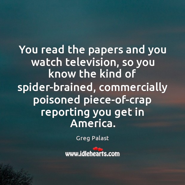 You read the papers and you watch television, so you know the Greg Palast Picture Quote