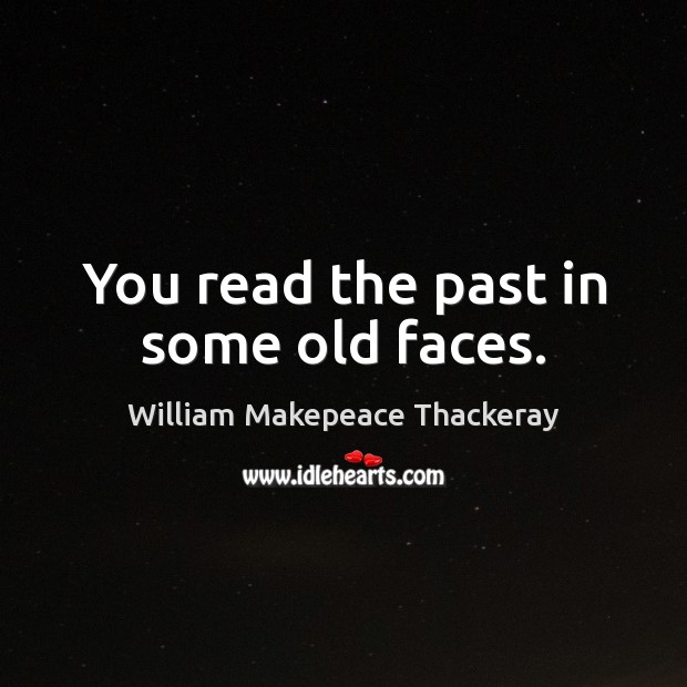 You read the past in some old faces. Image