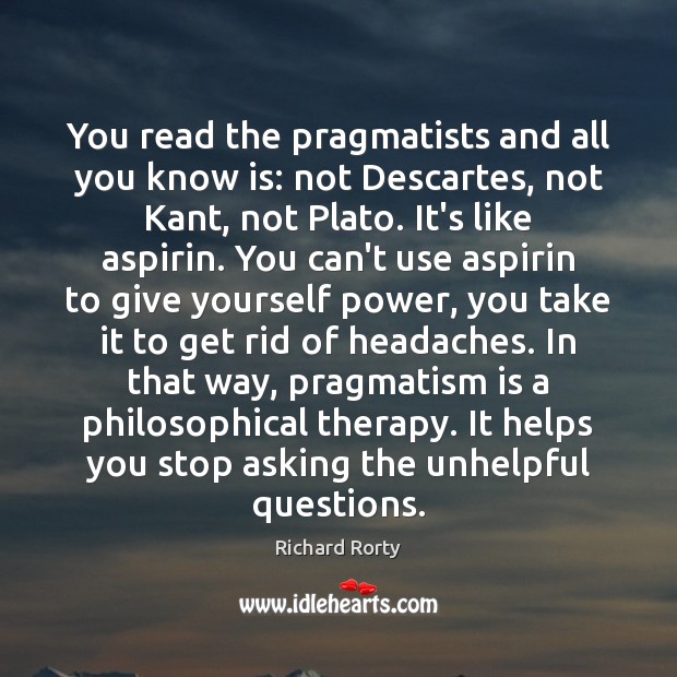 You read the pragmatists and all you know is: not Descartes, not Richard Rorty Picture Quote