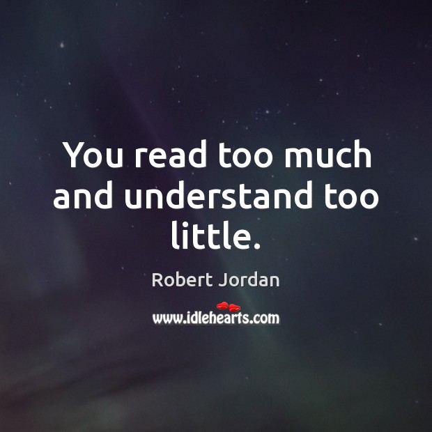 You read too much and understand too little. Robert Jordan Picture Quote