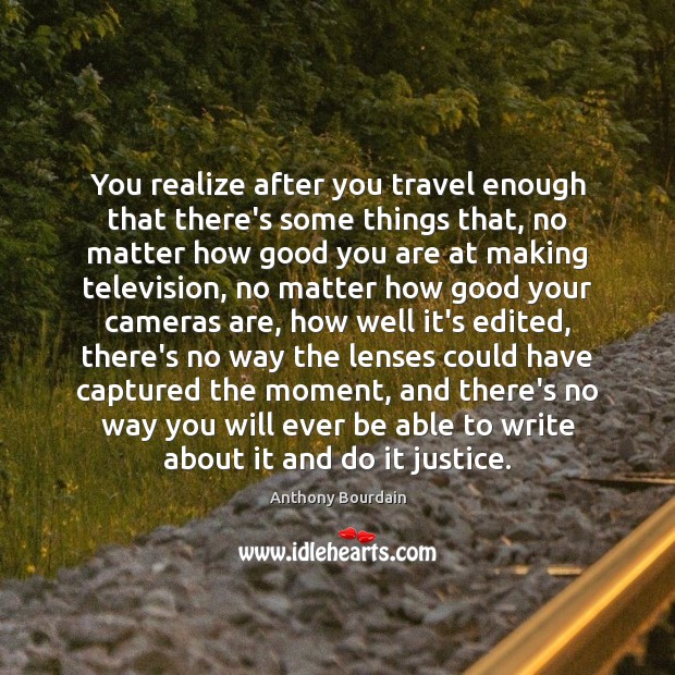 You realize after you travel enough that there’s some things that, no Anthony Bourdain Picture Quote