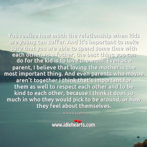 You realize how much the relationship when kids are young can suffer. Vince Vaughn Picture Quote