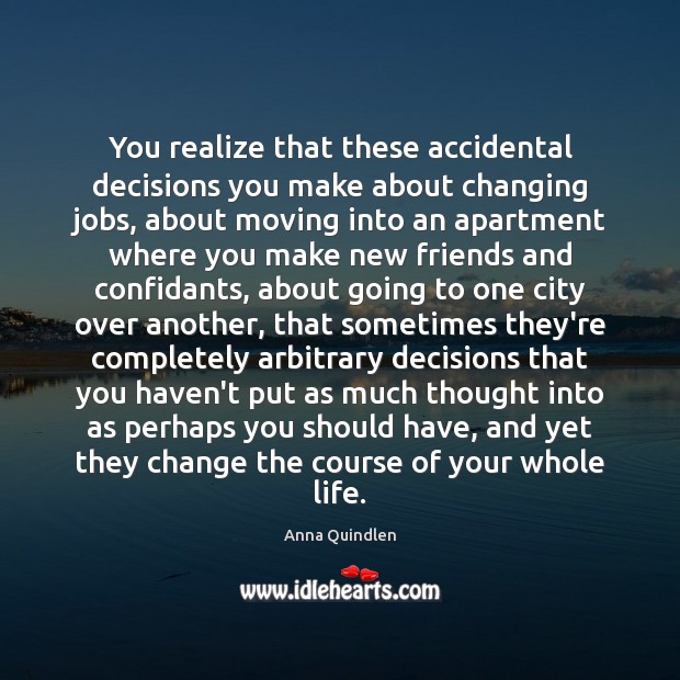 You realize that these accidental decisions you make about changing jobs, about Anna Quindlen Picture Quote