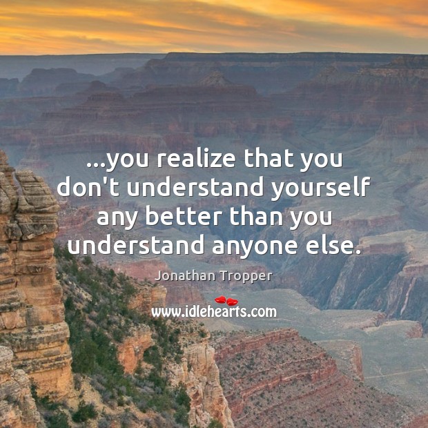 …you realize that you don’t understand yourself any better than you understand Jonathan Tropper Picture Quote