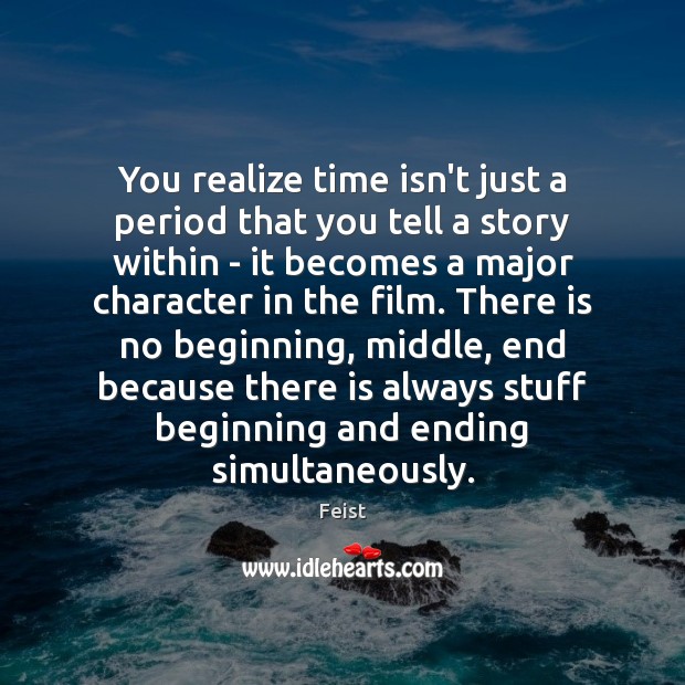 You realize time isn’t just a period that you tell a story Feist Picture Quote