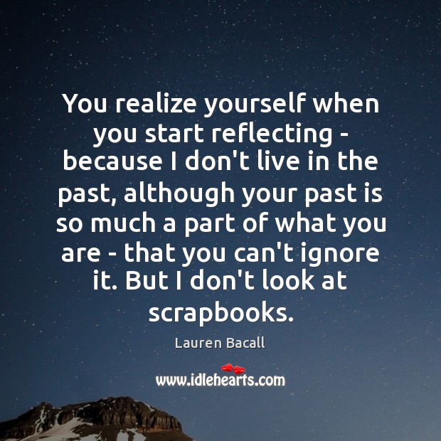 You realize yourself when you start reflecting – because I don’t live Past Quotes Image
