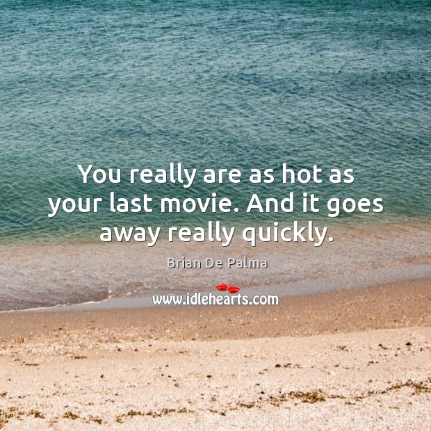 You really are as hot as your last movie. And it goes away really quickly. Brian De Palma Picture Quote