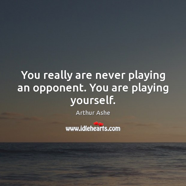 You really are never playing an opponent. You are playing yourself. Arthur Ashe Picture Quote