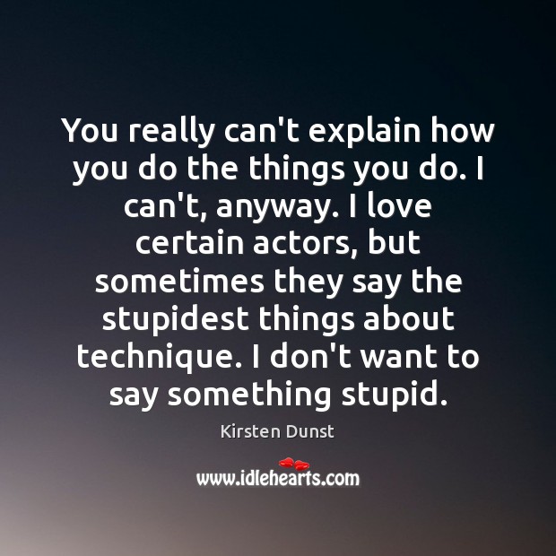You really can’t explain how you do the things you do. I Kirsten Dunst Picture Quote