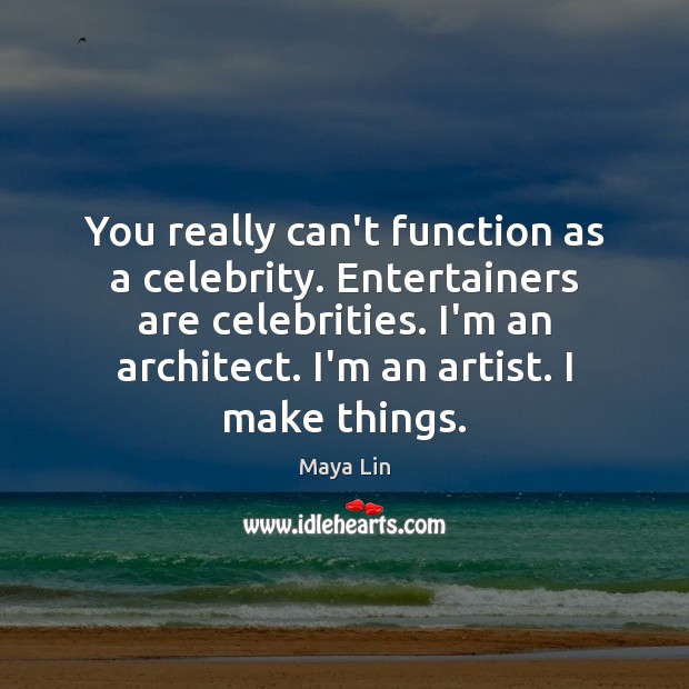 You really can’t function as a celebrity. Entertainers are celebrities. I’m an Maya Lin Picture Quote