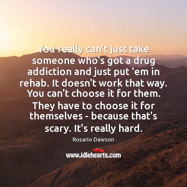 You really can’t just take someone who’s got a drug addiction and Rosario Dawson Picture Quote