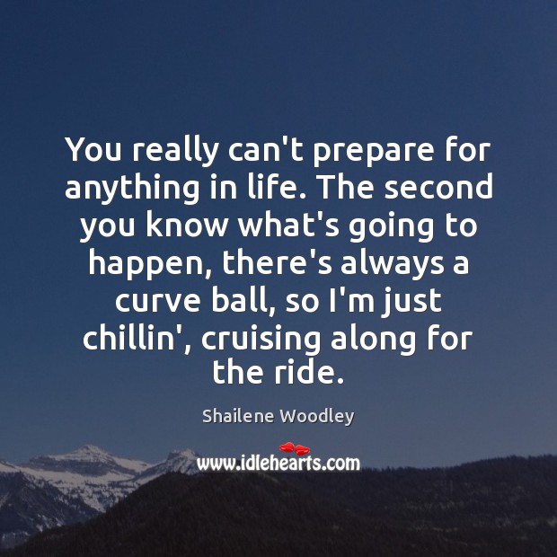 You really can’t prepare for anything in life. The second you know Shailene Woodley Picture Quote