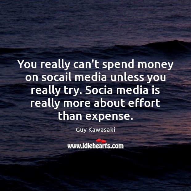 You really can’t spend money on socail media unless you really try. Guy Kawasaki Picture Quote