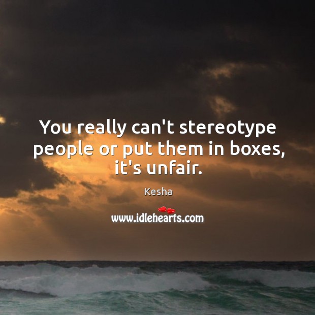 You really can’t stereotype people or put them in boxes, it’s unfair. Kesha Picture Quote