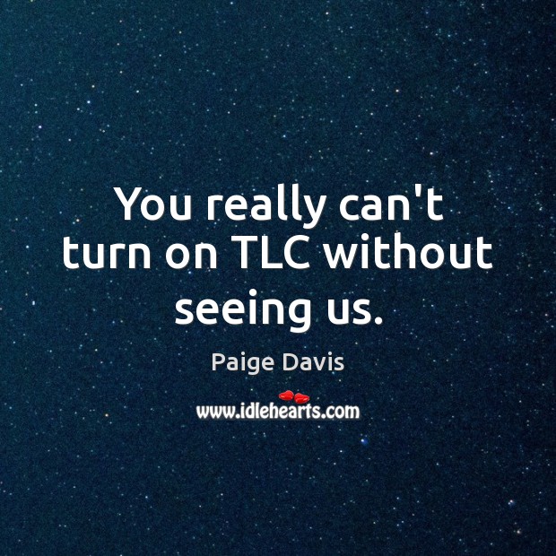 You really can’t turn on TLC without seeing us. Paige Davis Picture Quote
