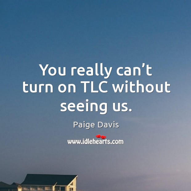 You really can’t turn on tlc without seeing us. Paige Davis Picture Quote