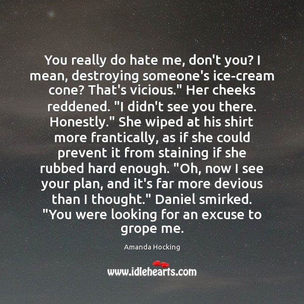 You really do hate me, don’t you? I mean, destroying someone’s ice-cream Amanda Hocking Picture Quote