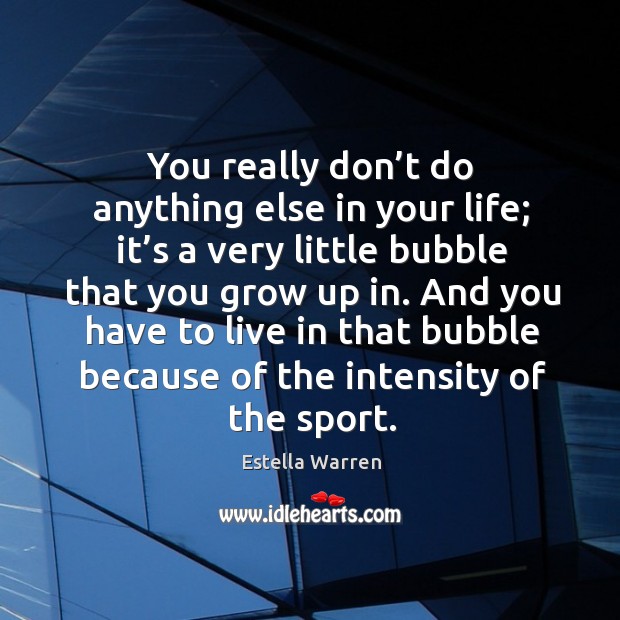 You really don’t do anything else in your life; it’s a very little bubble that you grow up in. Estella Warren Picture Quote