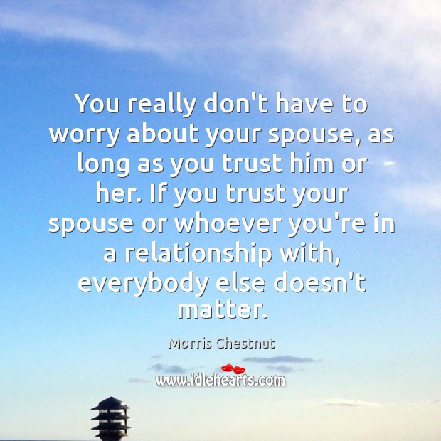 You really don’t have to worry about your spouse, as long as Morris Chestnut Picture Quote