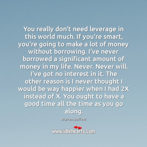 You really don’t need leverage in this world much. If you’re smart, Warren Buffett Picture Quote