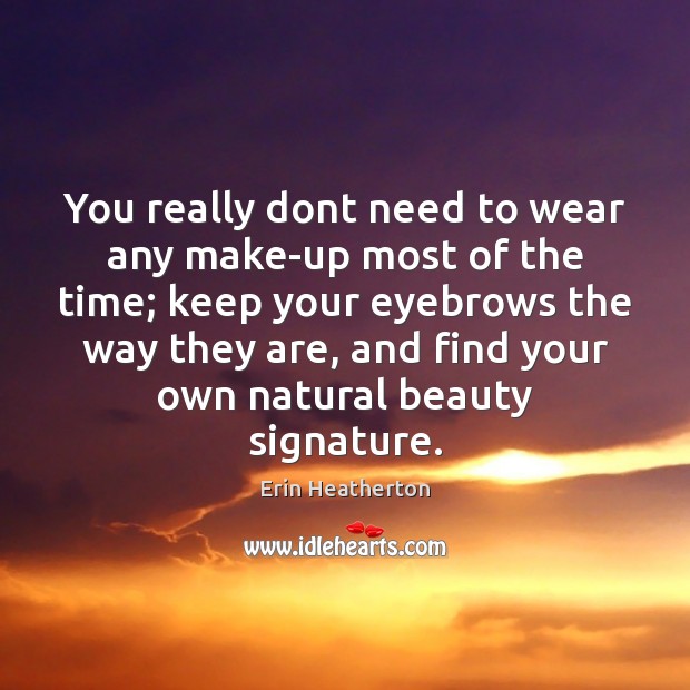 You really dont need to wear any make-up most of the time; Erin Heatherton Picture Quote