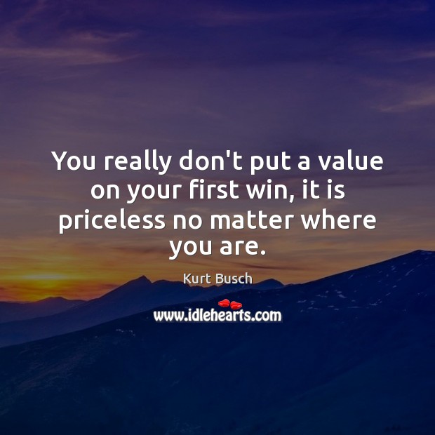 You really don’t put a value on your first win, it is priceless no matter where you are. Kurt Busch Picture Quote