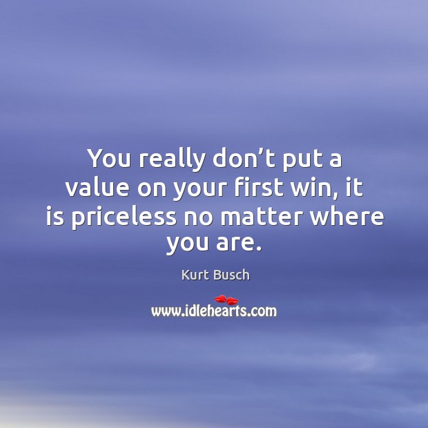 You really don’t put a value on your first win, it is priceless no matter where you are. Kurt Busch Picture Quote