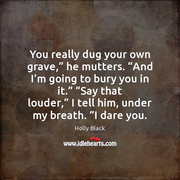 You really dug your own grave,” he mutters. “And I’m going Holly Black Picture Quote