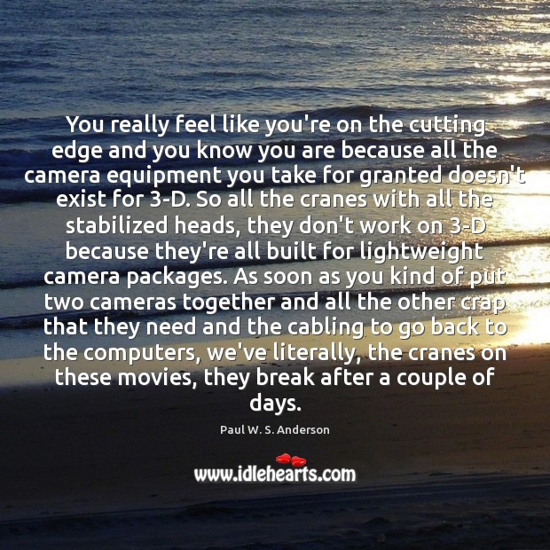 You really feel like you’re on the cutting edge and you know Paul W. S. Anderson Picture Quote
