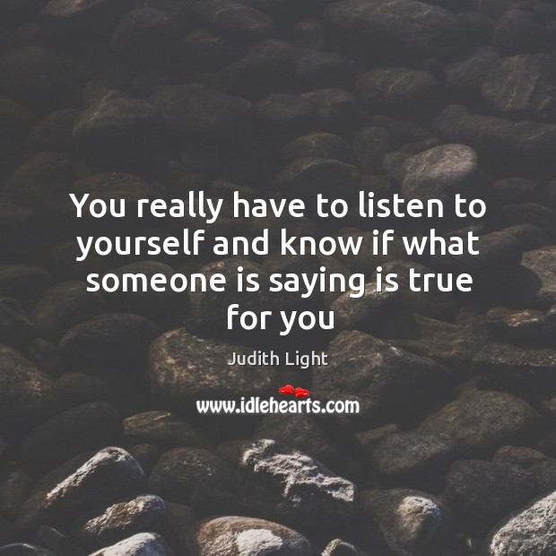 You really have to listen to yourself and know if what someone is saying is true for you Image
