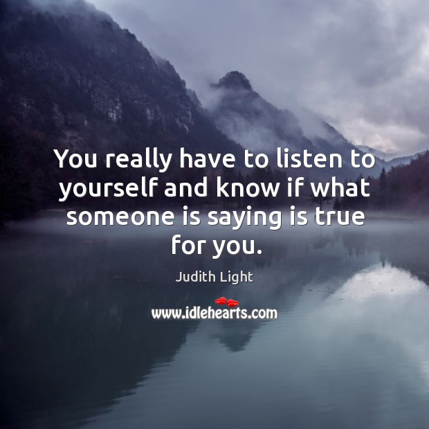 You really have to listen to yourself and know if what someone is saying is true for you. Image