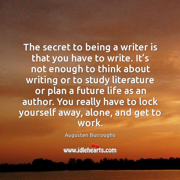 You really have to lock yourself away, alone, and get to work. Augusten Burroughs Picture Quote
