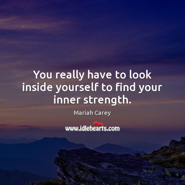 You really have to look inside yourself to find your inner strength. Mariah Carey Picture Quote
