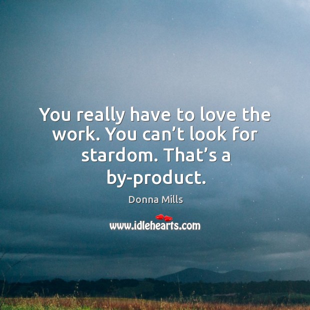You really have to love the work. You can’t look for stardom. That’s a by-product. Donna Mills Picture Quote