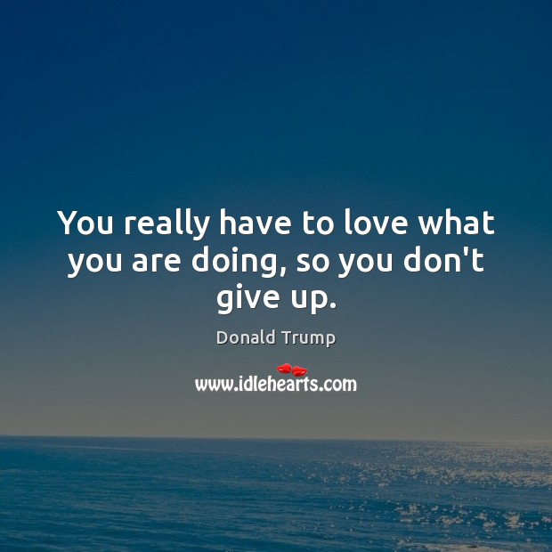 You really have to love what you are doing, so you don’t give up. Image