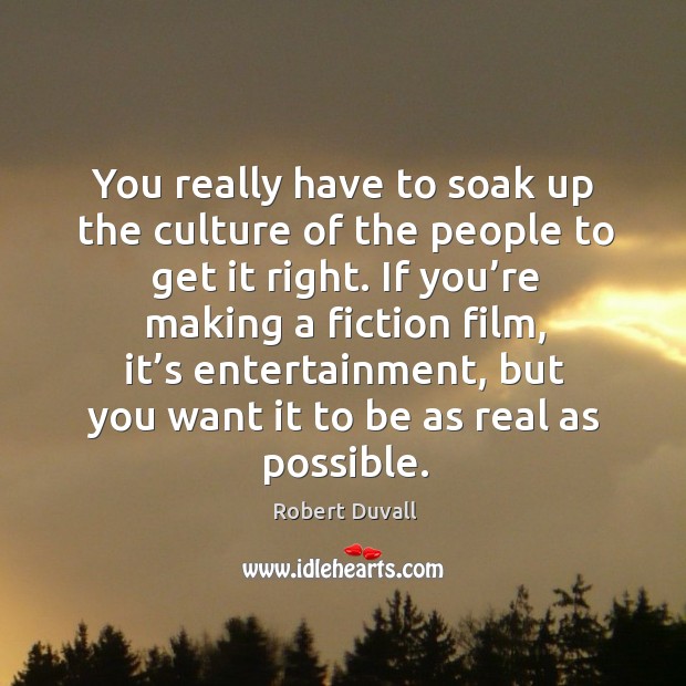 You really have to soak up the culture of the people to get it right. Robert Duvall Picture Quote