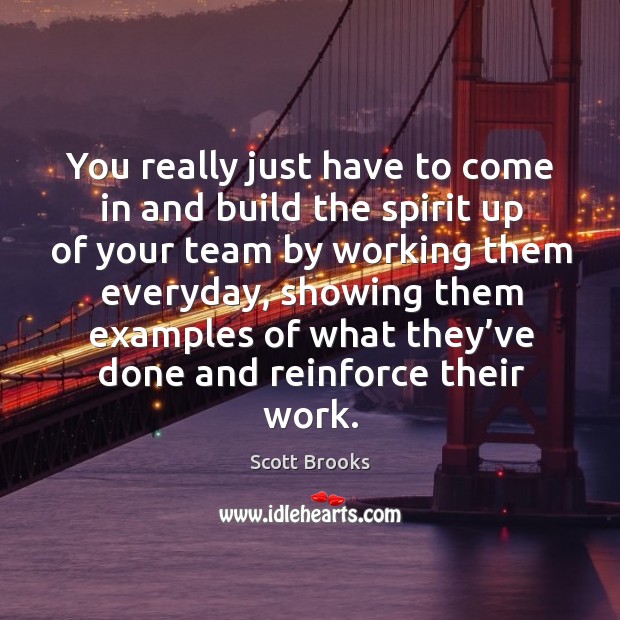 You really just have to come in and build the spirit up of your team by working them everyday Scott Brooks Picture Quote