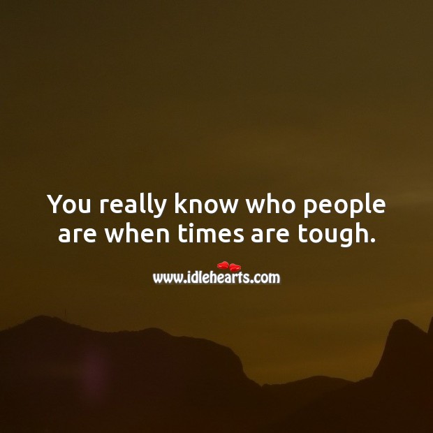 You really know who people are when times are tough. Image
