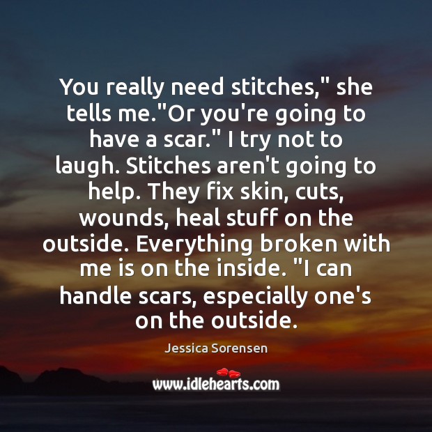You really need stitches,” she tells me.”Or you’re going to have Jessica Sorensen Picture Quote