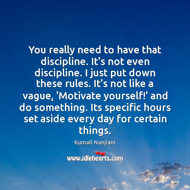 You really need to have that discipline. It’s not even discipline. I Kumail Nanjiani Picture Quote