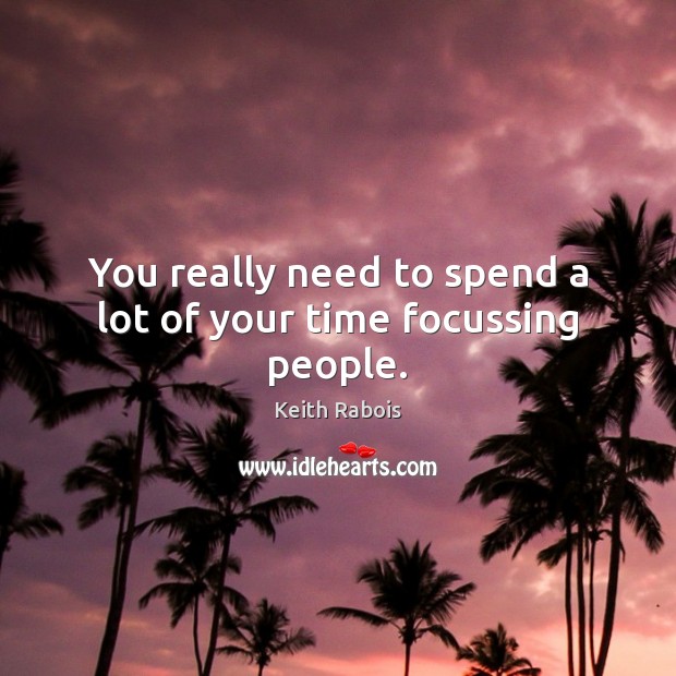 You really need to spend a lot of your time focussing people. Image