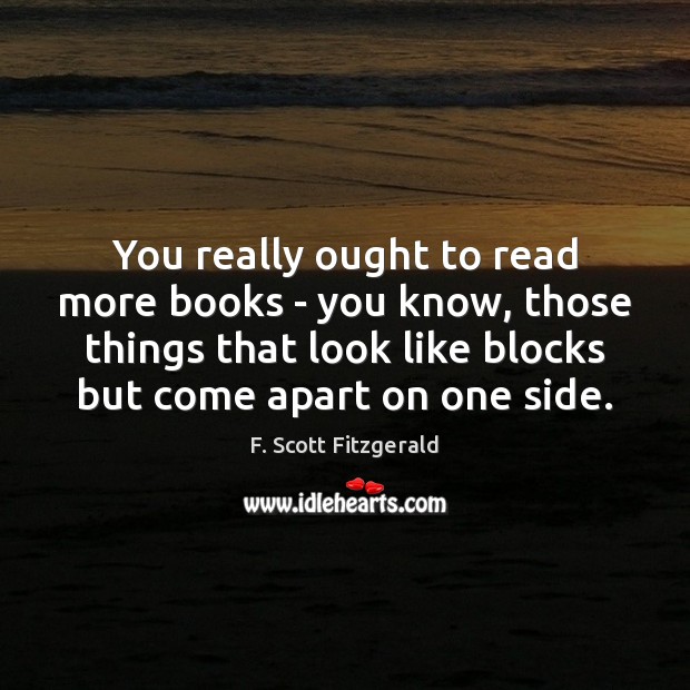 You really ought to read more books – you know, those things F. Scott Fitzgerald Picture Quote