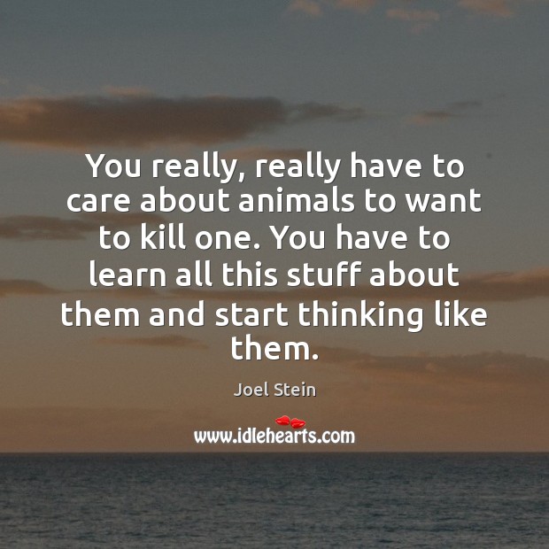 You really, really have to care about animals to want to kill Joel Stein Picture Quote