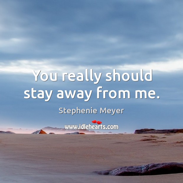 You really should stay away from me. Stephenie Meyer Picture Quote