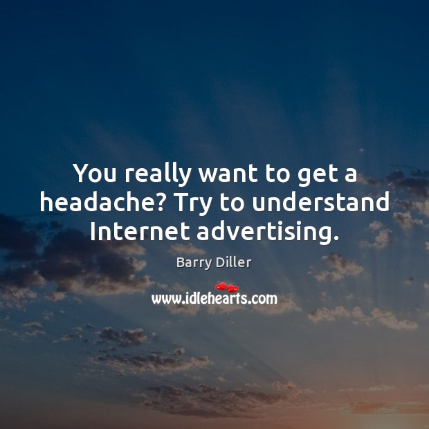 You really want to get a headache? Try to understand Internet advertising. Barry Diller Picture Quote