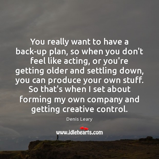 You really want to have a back-up plan, so when you don’t Denis Leary Picture Quote