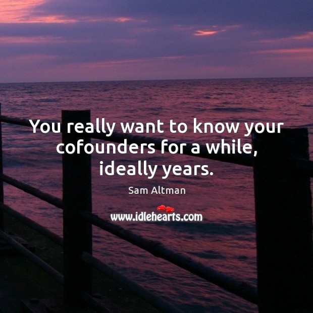 You really want to know your cofounders for a while, ideally years. Sam Altman Picture Quote